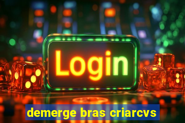 demerge bras criarcvs